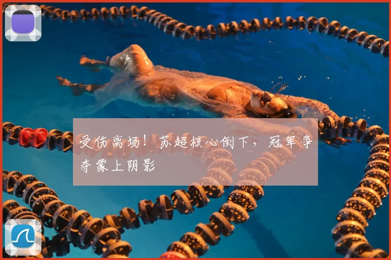 受伤离场!苏超核心倒下,冠军争夺蒙上阴影