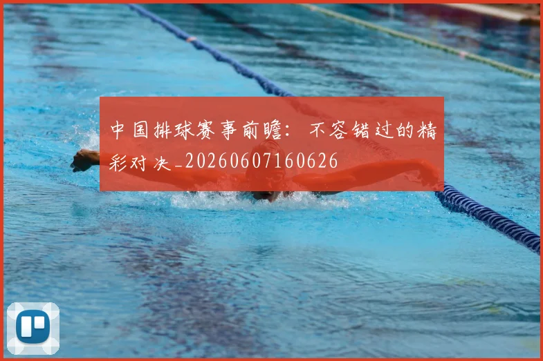 中国排球赛事前瞻：不容错过的精彩对决_20260607160626