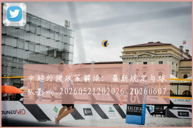 中超外援政策解读：最新规定与球队影响_20260521202026_20260607160742