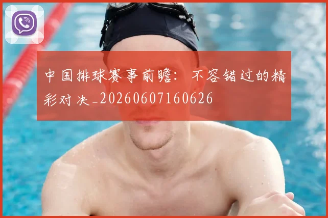 中国排球赛事前瞻:不容错过的精彩对决_20260607160626