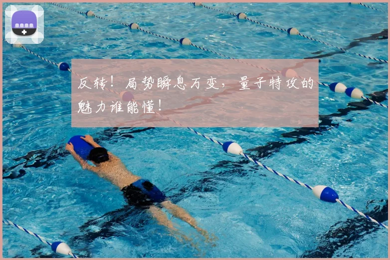 反转!局势瞬息万变,量子特攻的魅力谁能懂!