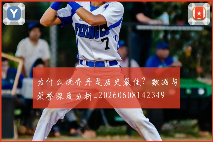 为什么说乔丹是历史最佳？数据与荣誉深度分析_20260608142349