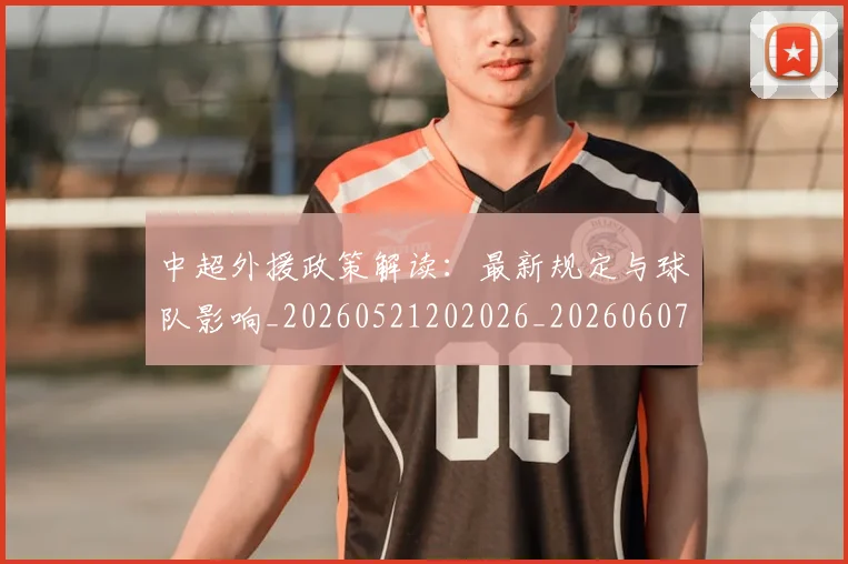中超外援政策解读:最新规定与球队影响_20260521202026_20260607160742
