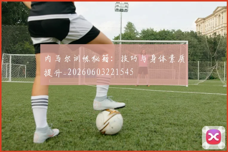 内马尔训练秘籍：技巧与身体素质提升_20260603221545