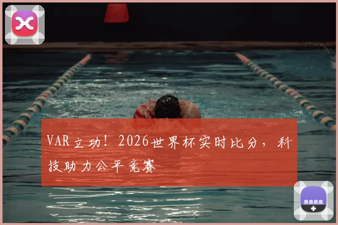 VAR立功!2026世界杯实时比分,科技助力公平竞赛