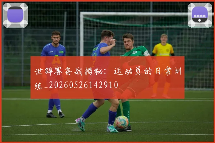 世锦赛备战揭秘:运动员的日常训练_20260526142910