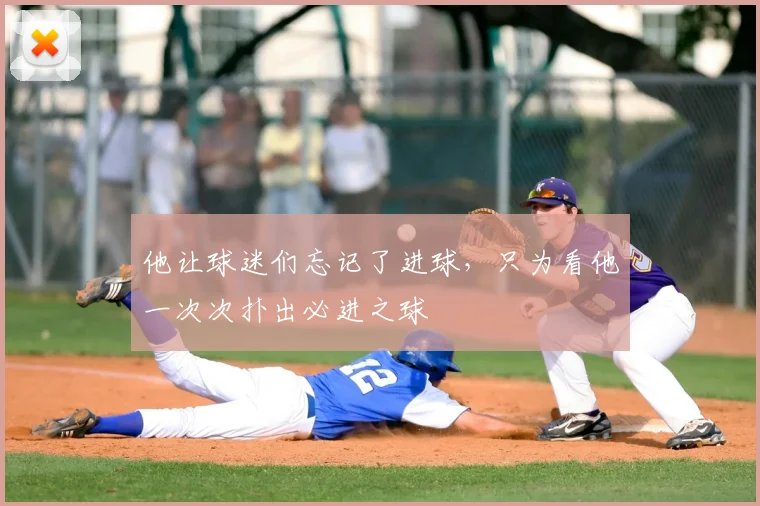 他让球迷们忘记了进球，只为看他一次次扑出必进之球