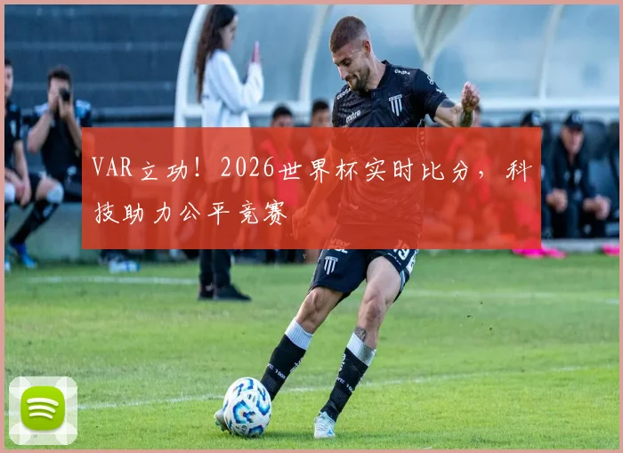 VAR立功！2026世界杯实时比分，科技助力公平竞赛